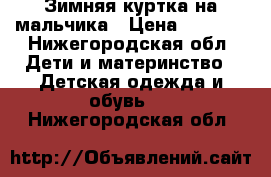 Зимняя куртка на мальчика › Цена ­ 2 000 - Нижегородская обл. Дети и материнство » Детская одежда и обувь   . Нижегородская обл.